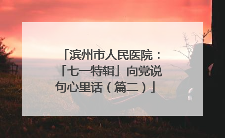 滨州市人民医院：「七一特辑」向党说句心里话（篇二）