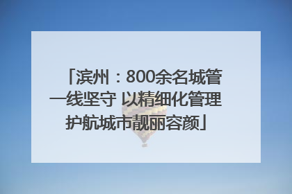 滨州：800余名城管一线坚守 以精细化管理护航城市靓丽容颜