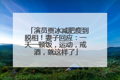 演员贾冰减肥瘦到脱相！妻子回应：一天一顿饭，运动，戒酒，就这样了