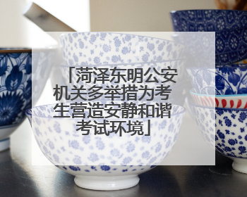 菏泽东明公安机关多举措为考生营造安静和谐考试环境
