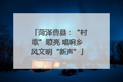 菏泽曹县：“村歌”嘹亮 唱响乡风文明“新声”