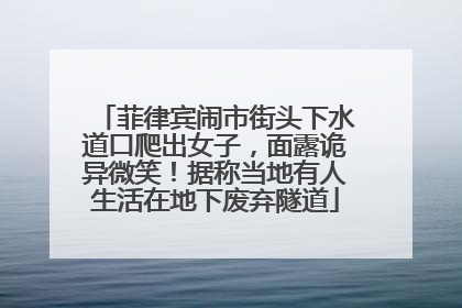 菲律宾闹市街头下水道口爬出女子，面露诡异微笑！据称当地有人生活在地下废弃隧道