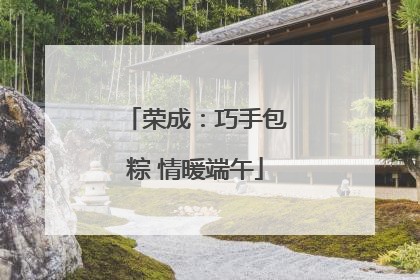 荣成：巧手包粽 情暖端午