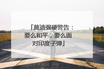 莫迪强硬警告：要么和平，要么面对印度子弹