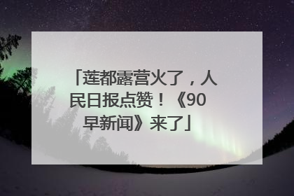 莲都露营火了，人民日报点赞！《90早新闻》来了