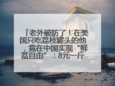 老外破防了！在美国只吃荔枝罐头的他，竟在中国实现“鲜荔自由”：8元一斤敞开吃！