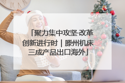 聚力集中攻坚·改革创新进行时｜滕州机床三成产品出口海外