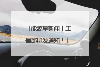 能源早新闻丨工信部印发通知！