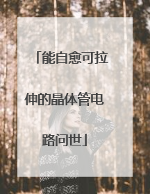 能自愈可拉伸的晶体管电路问世