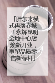 胖东来模式再落春城！永辉昆明金地中心店焕新开业，重塑品质零售新标杆