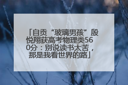 自贡“玻璃男孩”殷悦翔获高考物理类560分：别说读书太苦，那是我看世界的路