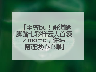 至尊bu！舒淇晒脚踏七彩祥云大首领zimomo，许玮甯连发心心眼