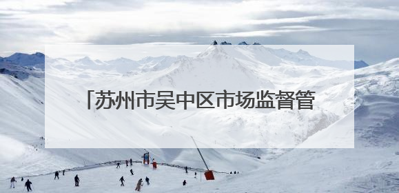 苏州市吴中区市场监督管理局关于公布吴中区食品安全监督抽检信息的公告（2025年第四期）