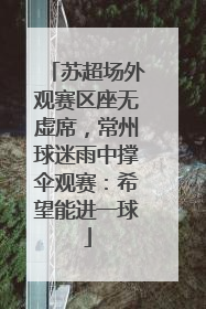 苏超场外观赛区座无虚席，常州球迷雨中撑伞观赛：希望能进一球