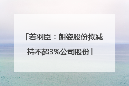 若羽臣：朗姿股份拟减持不超3%公司股份