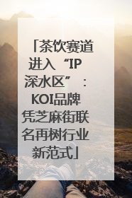 茶饮赛道进入“IP深水区”：KOI品牌凭芝麻街联名再树行业新范式
