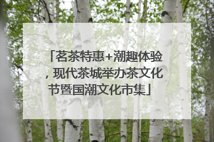 茗茶特惠+潮趣体验，现代茶城举办茶文化节暨国潮文化市集