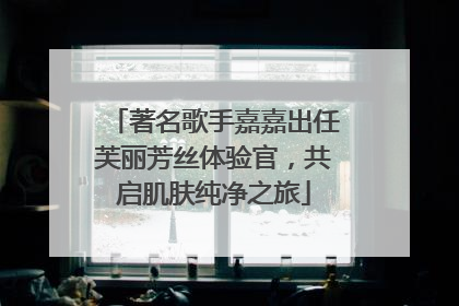 著名歌手嘉嘉出任芙丽芳丝体验官，共启肌肤纯净之旅