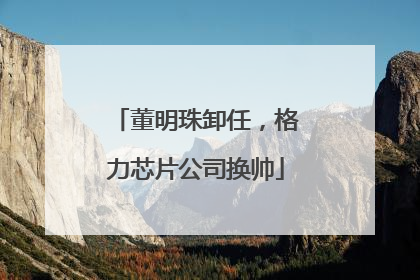 董明珠卸任，格力芯片公司换帅