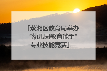 蒸湘区教育局举办“幼儿园教育能手”专业技能竞赛