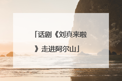 话剧《刘真来啦》走进阿尔山