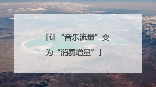 让“音乐流量”变为“消费增量”