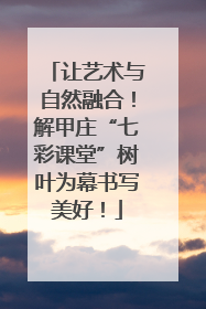 让艺术与自然融合！解甲庄“七彩课堂”树叶为幕书写美好！