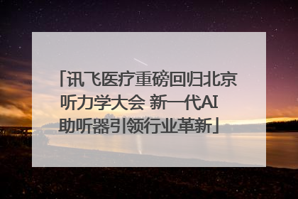 讯飞医疗重磅回归北京听力学大会 新一代AI助听器引领行业革新