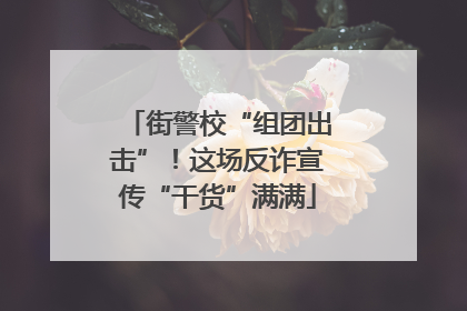 街警校“组团出击”！这场反诈宣传“干货”满满
