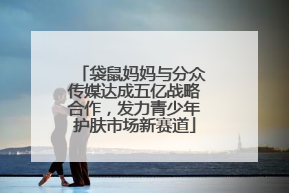 袋鼠妈妈与分众传媒达成五亿战略合作，发力青少年护肤市场新赛道