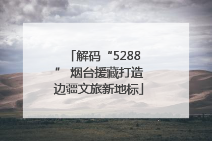 解码“5288” 烟台援藏打造边疆文旅新地标