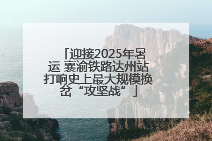 迎接2025年暑运 襄渝铁路达州站打响史上最大规模换岔“攻坚战”