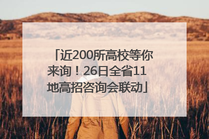 近200所高校等你来询！26日全省11地高招咨询会联动