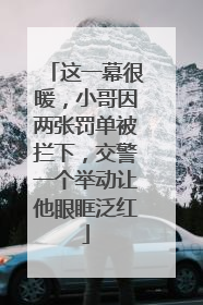 这一幕很暖，小哥因两张罚单被拦下，交警一个举动让他眼眶泛红