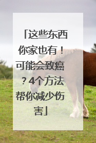 这些东西你家也有！可能会致癌？4个方法帮你减少伤害