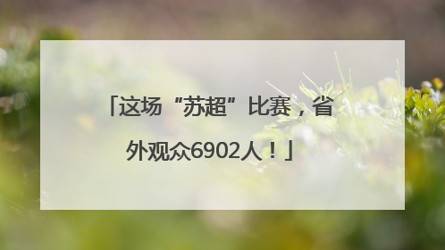 这场“苏超”比赛，省外观众6902人！