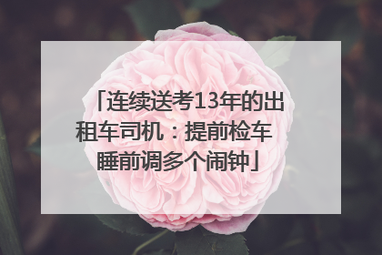连续送考13年的出租车司机：提前检车 睡前调多个闹钟