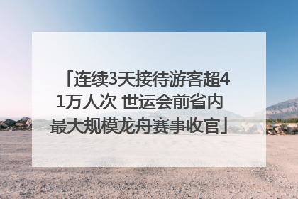 连续3天接待游客超41万人次 世运会前省内最大规模龙舟赛事收官