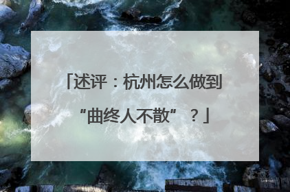 述评：杭州怎么做到“曲终人不散”？