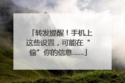 转发提醒！手机上这些设置，可能在“偷”你的信息……