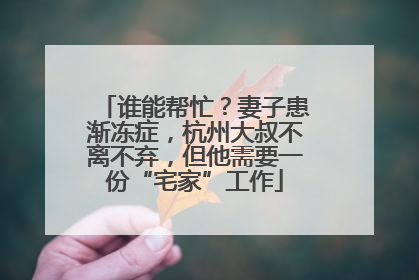 谁能帮忙？妻子患渐冻症，杭州大叔不离不弃，但他需要一份“宅家”工作