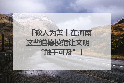 豫人为善丨在河南这些道德模范让文明“触手可及”
