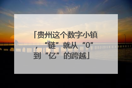 贵州这个数字小镇，“链”就从“0”到“亿”的跨越