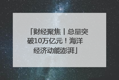 财经聚焦丨总量突破10万亿元！海洋经济动能澎湃