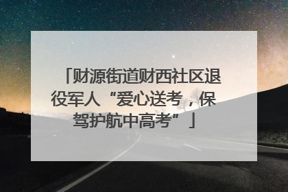 财源街道财西社区退役军人“爱心送考，保驾护航中高考”