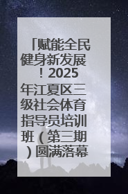 赋能全民健身新发展！2025年江夏区三级社会体育指导员培训班（第三期）圆满落幕