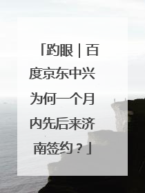 趵眼｜百度京东中兴为何一个月内先后来济南签约？
