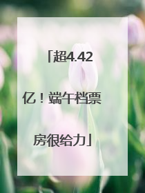 超4.42亿！端午档票房很给力
