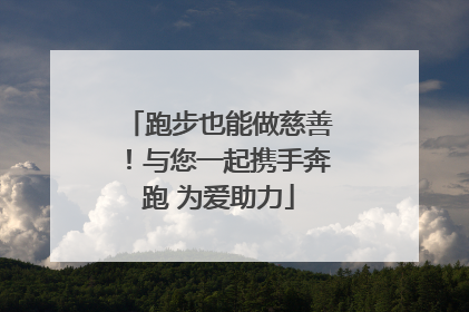 跑步也能做慈善！与您一起携手奔跑 为爱助力