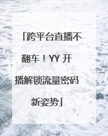 跨平台直播不翻车！YY 开播解锁流量密码新姿势